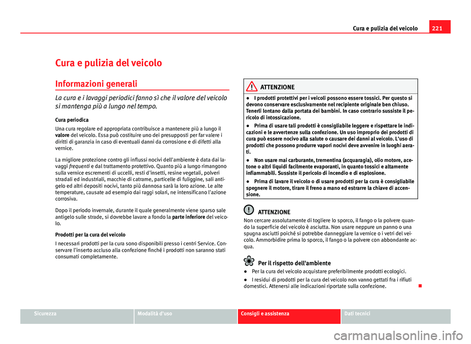 Seat Altea XL 2012 Manuale del proprietario (in Italian) 221
Cura e pulizia del veicolo
Cura e pulizia del veicolo Informazioni generali
La cura e i lavaggi periodici fanno sì che il valore del veicolo
si mantenga più a lungo nel tempo.
Cura periodica
Una Seat Altea XL 2012 Manuale del proprietario (in Italian) 221
Cura e pulizia del veicolo
Cura e pulizia del veicolo Informazioni generali
La cura e i lavaggi periodici fanno sì che il valore del veicolo
si mantenga più a lungo nel tempo.
Cura periodica
Una
