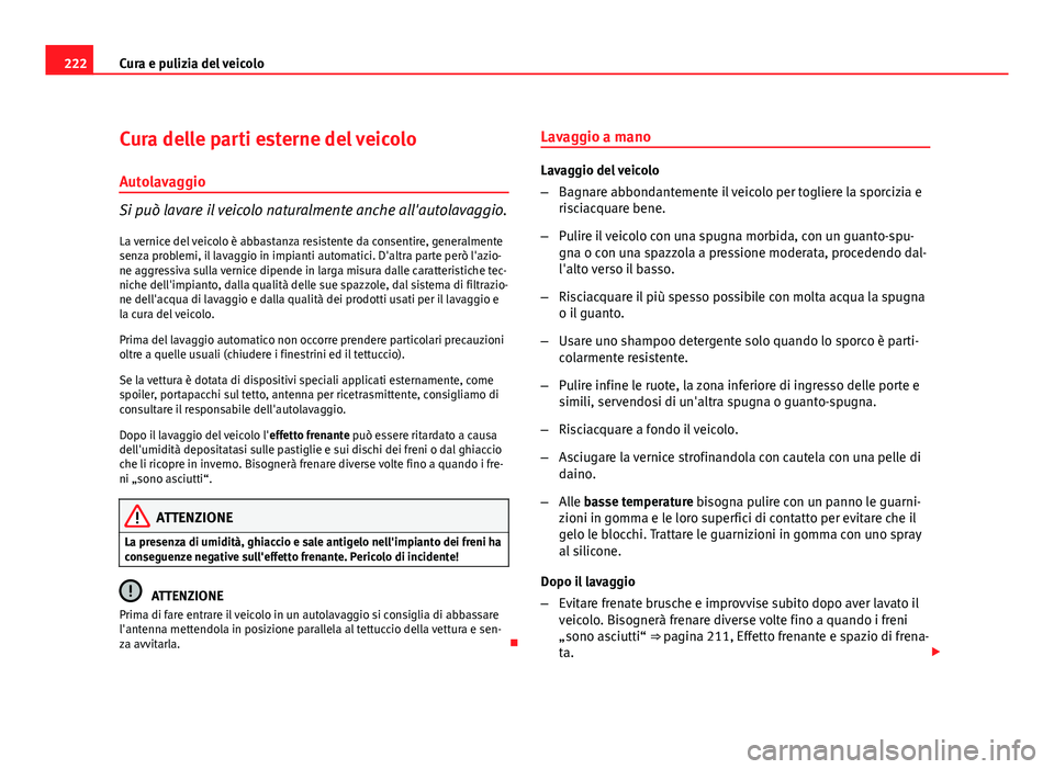 Seat Altea XL 2012  Manuale del proprietario (in Italian) 222Cura e pulizia del veicolo
Cura delle parti esterne del veicolo
Autolavaggio
Si può lavare il veicolo naturalmente anche all'autolavaggio.
La vernice del veicolo è abbastanza resistente da co