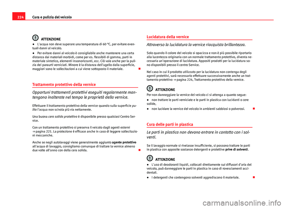 Seat Altea XL 2012 Manuale del proprietario (in Italian) 224Cura e pulizia del veicolo
ATTENZIONE
● L'acqua non deve superare una temperatura di 60 °C, per evitare even-
tuali danni al veicolo.
● Per evitare danni al veicolo è consigliabile anche Seat Altea XL 2012 Manuale del proprietario (in Italian) 224Cura e pulizia del veicolo
ATTENZIONE
● L'acqua non deve superare una temperatura di 60 °C, per evitare even-
tuali danni al veicolo.
● Per evitare danni al veicolo è consigliabile anche