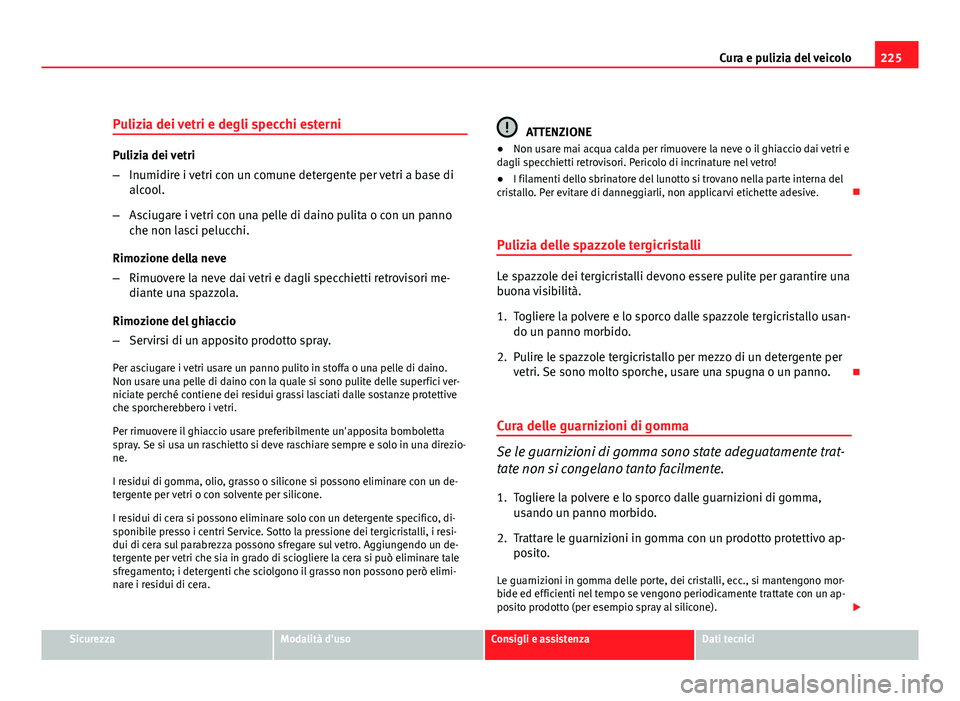 Seat Altea XL 2012 Manuale del proprietario (in Italian) 225
Cura e pulizia del veicolo
Pulizia dei vetri e degli specchi esterni
Pulizia dei vetri
– Inumidire i vetri con un comune detergente per vetri a base di
alcool.
– Asciugare i vetri con una pell Seat Altea XL 2012 Manuale del proprietario (in Italian) 225
Cura e pulizia del veicolo
Pulizia dei vetri e degli specchi esterni
Pulizia dei vetri
– Inumidire i vetri con un comune detergente per vetri a base di
alcool.
– Asciugare i vetri con una pell
