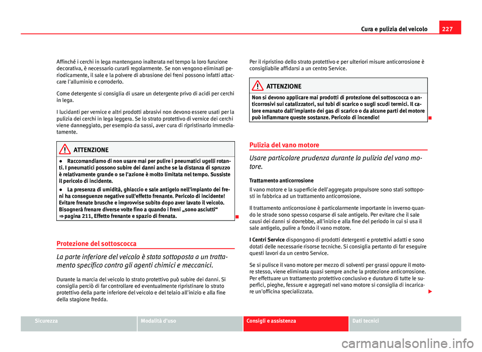 Seat Altea XL 2012 Manuale del proprietario (in Italian) 227
Cura e pulizia del veicolo
Affinché i cerchi in lega mantengano inalterata nel tempo la loro funzione
decorativa, è necessario curarli regolarmente. Se non vengono eliminati pe-
riodicamente, il Seat Altea XL 2012 Manuale del proprietario (in Italian) 227
Cura e pulizia del veicolo
Affinché i cerchi in lega mantengano inalterata nel tempo la loro funzione
decorativa, è necessario curarli regolarmente. Se non vengono eliminati pe-
riodicamente, il