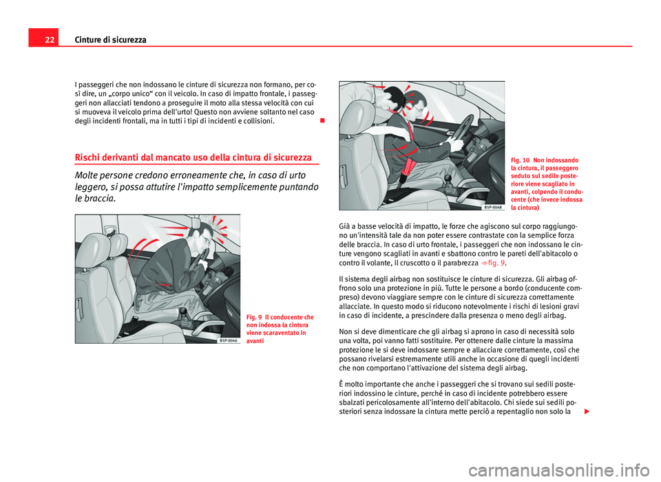Seat Altea XL 2012  Manuale del proprietario (in Italian) 22Cinture di sicurezza
I passeggeri che non indossano le cinture di sicurezza non formano, per co-
sì dire, un „corpo unico“ con il veicolo. In caso di impatto frontale, i passeg-
geri non allacc