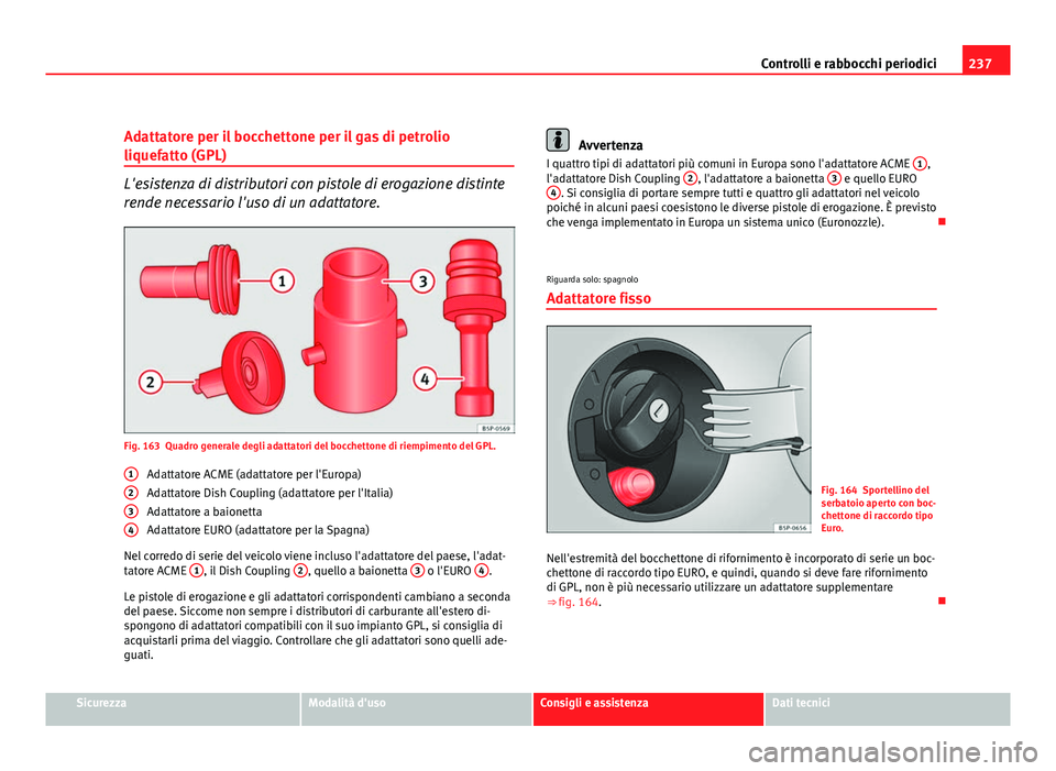 Seat Altea XL 2012 Manuale del proprietario (in Italian) 237
Controlli e rabbocchi periodici
Adattatore per il bocchettone per il gas di petrolio
liquefatto (GPL)
L'esistenza di distributori con pistole di erogazione distinte
rende necessario l'uso Seat Altea XL 2012 Manuale del proprietario (in Italian) 237
Controlli e rabbocchi periodici
Adattatore per il bocchettone per il gas di petrolio
liquefatto (GPL)
L'esistenza di distributori con pistole di erogazione distinte
rende necessario l'uso