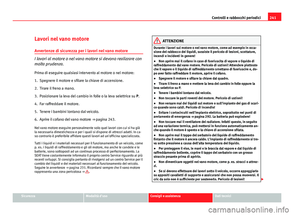 Seat Altea XL 2012  Manuale del proprietario (in Italian) 241
Controlli e rabbocchi periodici
Lavori nel vano motore Avvertenze di sicurezza per i lavori nel vano motore
I lavori al motore o nel vano motore si devono realizzare con
molta prudenza.
Prima di e