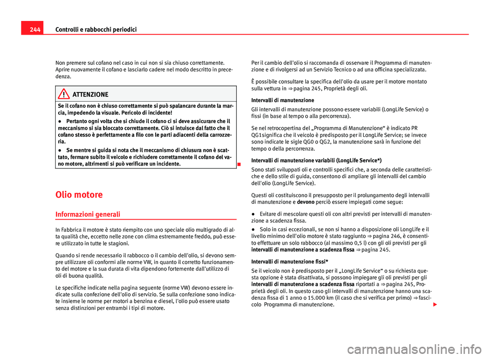 Seat Altea XL 2012  Manuale del proprietario (in Italian) 244Controlli e rabbocchi periodici
Non premere sul cofano nel caso in cui non si sia chiuso correttamente.
Aprire nuovamente il cofano e lasciarlo cadere nel modo descritto in prece-
denza.
ATTENZIONE