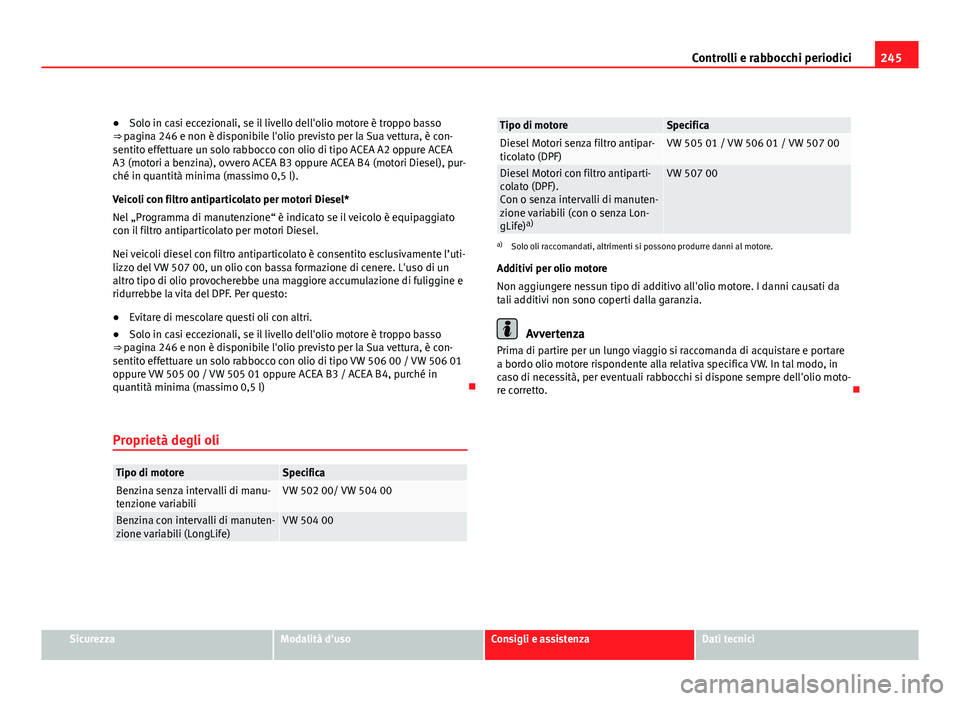 Seat Altea XL 2012  Manuale del proprietario (in Italian) 245
Controlli e rabbocchi periodici
● Solo in casi eccezionali, se il livello dell'olio motore è troppo basso
⇒ pagina 246 e non è disponibile l'olio previsto per la Sua vettura, è co