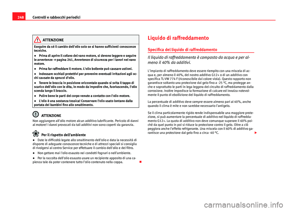 Seat Altea XL 2012  Manuale del proprietario (in Italian) 248Controlli e rabbocchi periodici
ATTENZIONE
Eseguire da sé il cambio dell'olio solo se si hanno sufficienti conoscenze
tecniche.
● Prima di aprire il cofano del vano motore, si devono leggere