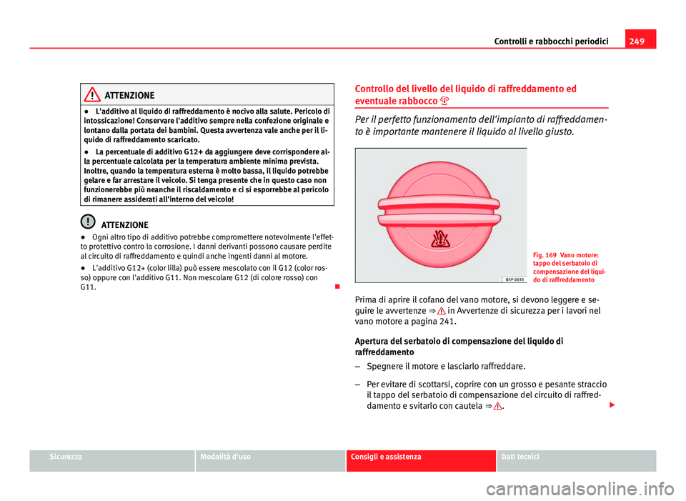 Seat Altea XL 2012  Manuale del proprietario (in Italian) 249
Controlli e rabbocchi periodici
ATTENZIONE
● L'additivo al liquido di raffreddamento è nocivo alla salute. Pericolo di
intossicazione! Conservare l'additivo sempre nella confezione orig