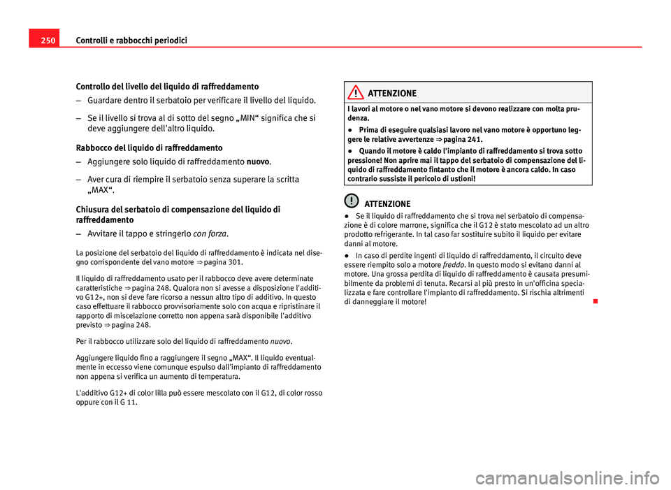 Seat Altea XL 2012  Manuale del proprietario (in Italian) 250Controlli e rabbocchi periodici
Controllo del livello del liquido di raffreddamento
–Guardare dentro il serbatoio per verificare il livello del liquido.
– Se il livello si trova al di sotto del