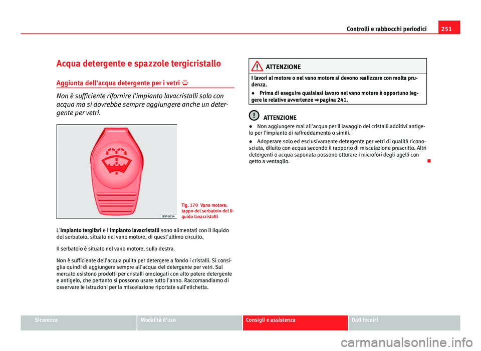 Seat Altea XL 2012  Manuale del proprietario (in Italian) 251
Controlli e rabbocchi periodici
Acqua detergente e spazzole tergicristallo Aggiunta dell'acqua detergente per i vetri  
Non è sufficiente rifornire l'impianto lavacristalli solo con
ac
