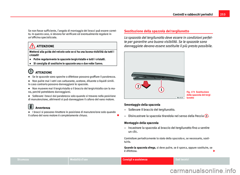 Seat Altea XL 2012  Manuale del proprietario (in Italian) 253
Controlli e rabbocchi periodici
Se non fosse sufficiente, l'angolo di montaggio dei bracci può essere corret-
to. In questo caso, si devono far verificare ed eventualmente regolare in
un'