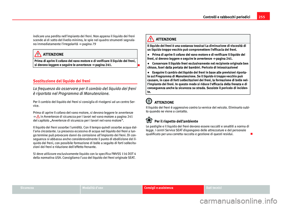 Seat Altea XL 2012  Manuale del proprietario (in Italian) 255
Controlli e rabbocchi periodici
indicare una perdita nell'impianto dei freni. Non appena il liquido dei freni
scende al di sotto del livello minimo, le spie nel quadro strumenti segnala-
no im