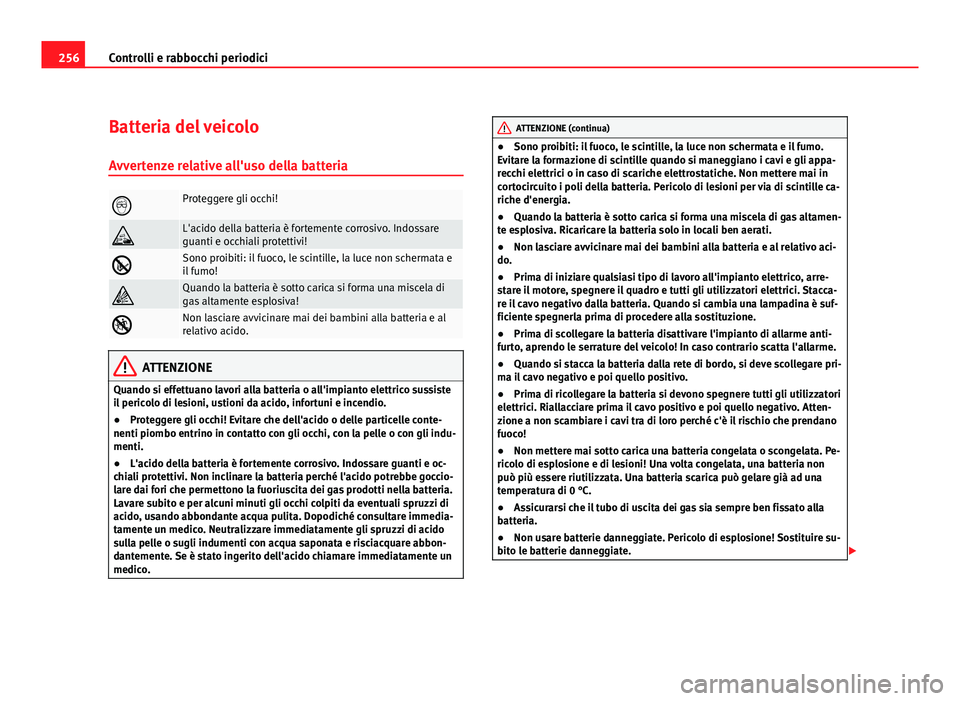 Seat Altea XL 2012  Manuale del proprietario (in Italian) 256Controlli e rabbocchi periodici
Batteria del veicolo
Avvertenze relative all'uso della batteria
Proteggere gli occhi!
L'acido della batteria è fortemente corrosivo. Indossare
guanti 