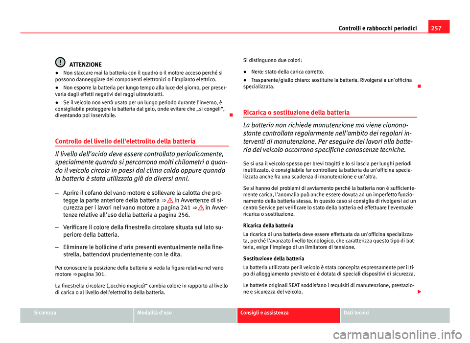 Seat Altea XL 2012  Manuale del proprietario (in Italian) 257
Controlli e rabbocchi periodici
ATTENZIONE
● Non staccare mai la batteria con il quadro o il motore acceso perché si
possono danneggiare dei componenti elettronici o l'impianto elettrico.

