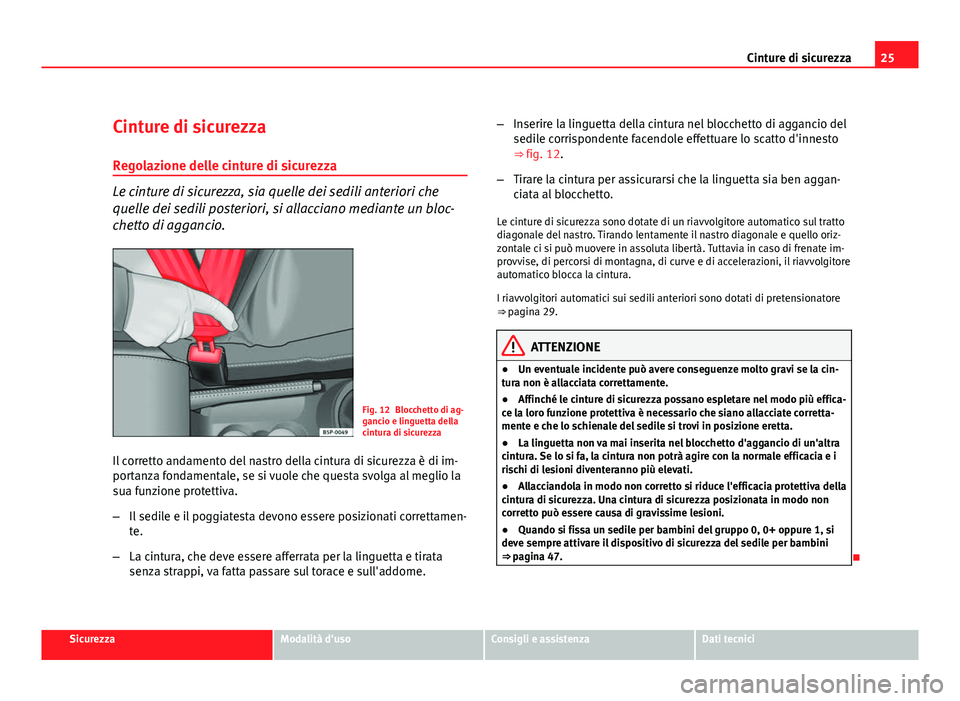 Seat Altea XL 2012  Manuale del proprietario (in Italian) 25
Cinture di sicurezza
Cinture di sicurezza
Regolazione delle cinture di sicurezza
Le cinture di sicurezza, sia quelle dei sedili anteriori che
quelle dei sedili posteriori, si allacciano mediante un