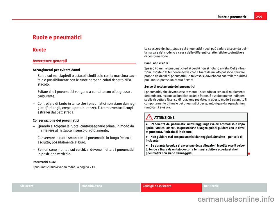 Seat Altea XL 2012  Manuale del proprietario (in Italian) 259
Ruote e pneumatici
Ruote e pneumatici Ruote
Avvertenze generali
Accorgimenti per evitare danni
– Salire sui marciapiedi o ostacoli simili solo con la massima cau-
tela e possibilmente con le ruo