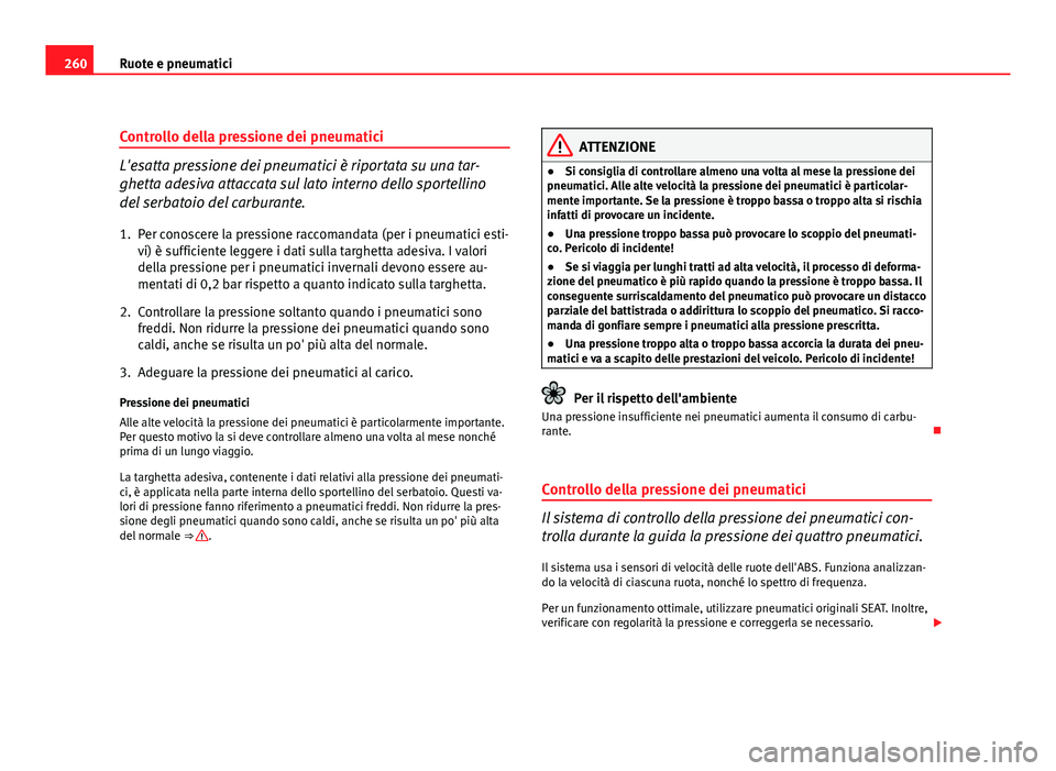 Seat Altea XL 2012  Manuale del proprietario (in Italian) 260Ruote e pneumatici
Controllo della pressione dei pneumatici
L'esatta pressione dei pneumatici è riportata su una tar-
ghetta adesiva attaccata sul lato interno dello sportellino
del serbatoio 