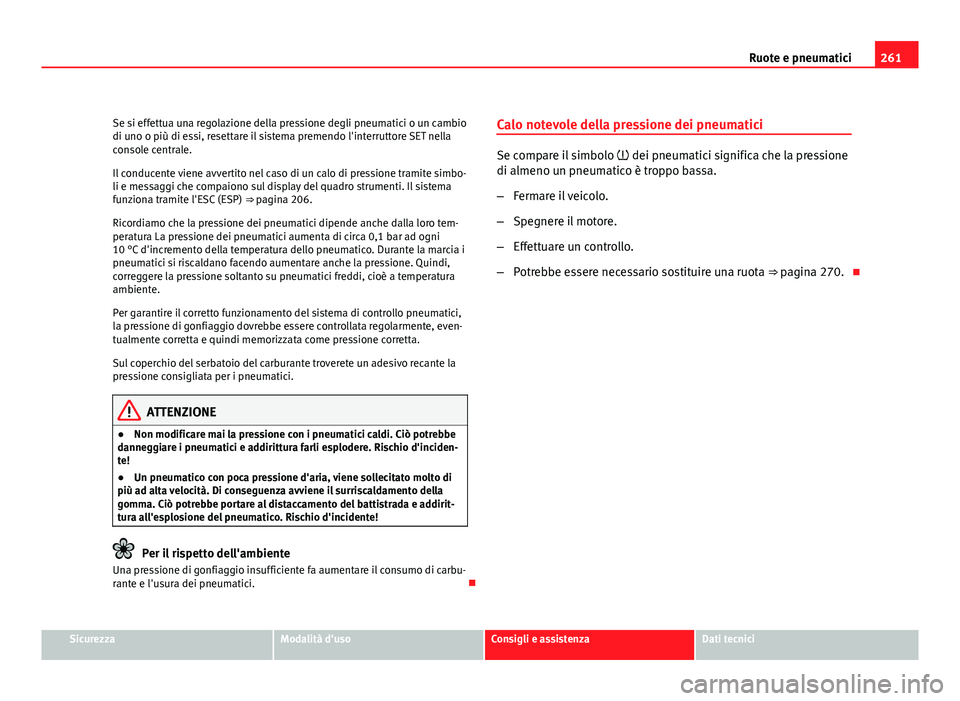 Seat Altea XL 2012  Manuale del proprietario (in Italian) 261
Ruote e pneumatici
Se si effettua una regolazione della pressione degli pneumatici o un cambio
di uno o più di essi, resettare il sistema premendo l'interruttore SET nella
console centrale.
I