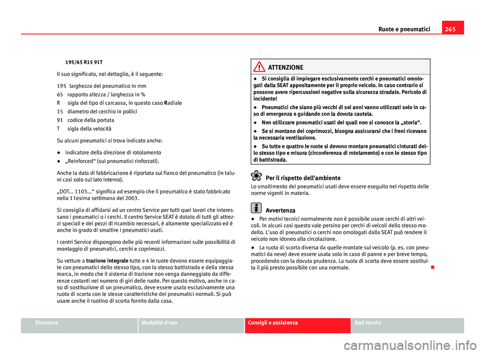 Seat Altea XL 2012  Manuale del proprietario (in Italian) 265
Ruote e pneumatici
195/65 R15 91T
Il suo significato, nel dettaglio, è il seguente: larghezza del pneumatico in mm
rapporto altezza / larghezza in %
sigla del tipo di carcassa, in questo caso  Ra