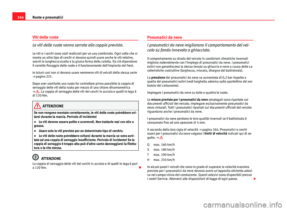 Seat Altea XL 2012  Manuale del proprietario (in Italian) 266Ruote e pneumatici
Viti delle ruote
Le viti delle ruote vanno serrate alla coppia prevista.
Le viti e i cerchi sono stati realizzati per un uso combinato. Ogni volta che si
monta un altro tipo di c