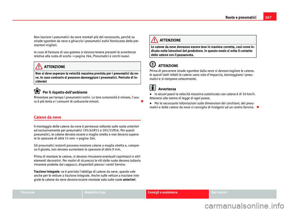 Seat Altea XL 2012  Manuale del proprietario (in Italian) 267
Ruote e pneumatici
Non lasciare i pneumatici da neve montati più del necessario, perché su
strade sgombre da neve e ghiaccio i pneumatici estivi forniscono delle pre-
stazioni migliori.
In caso 
