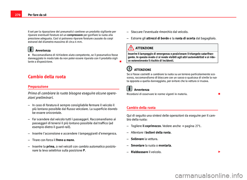 Seat Altea XL 2012  Manuale del proprietario (in Italian) 270Per fare da sé
Il set per la riparazione dei pneumatici contiene un prodotto sigillante per
riparare eventuali forature ed un compressore per gonfiare la ruota alla
pressione adeguata. Così si po