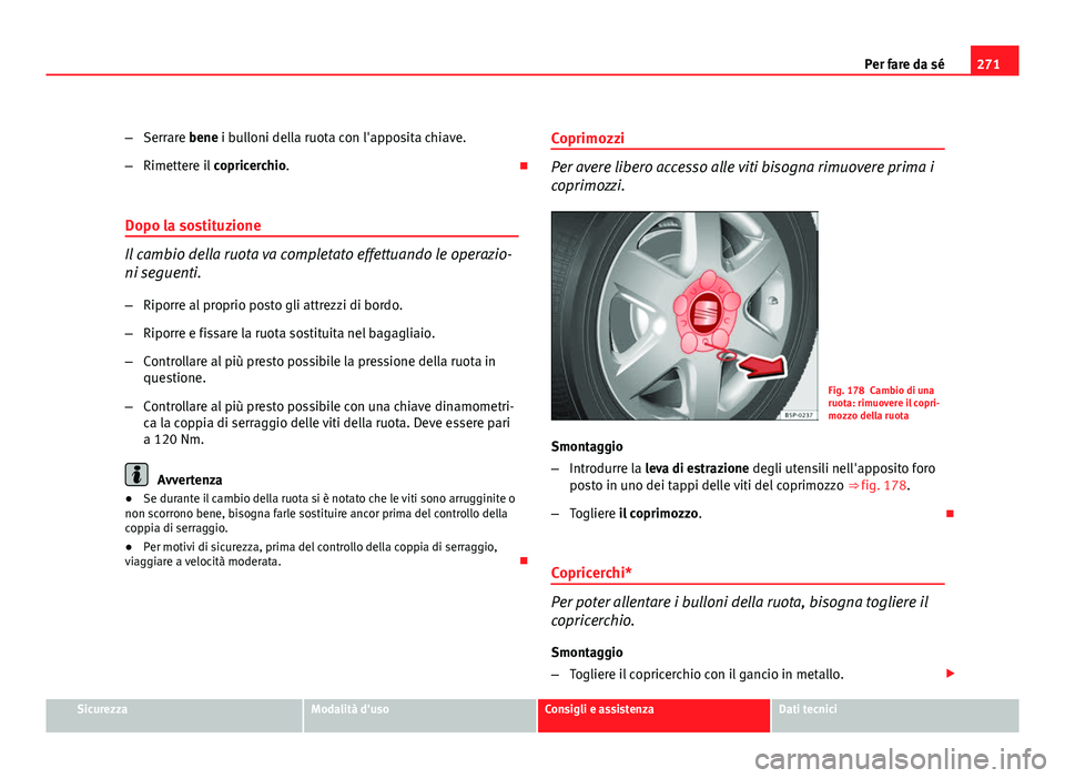 Seat Altea XL 2012  Manuale del proprietario (in Italian) 271
Per fare da sé
– Serrare bene i bulloni della ruota con l'apposita chiave.
– Rimettere il  copricerchio. 
Dopo la sostituzione
Il cambio della ruota va completato effettuando le operaz