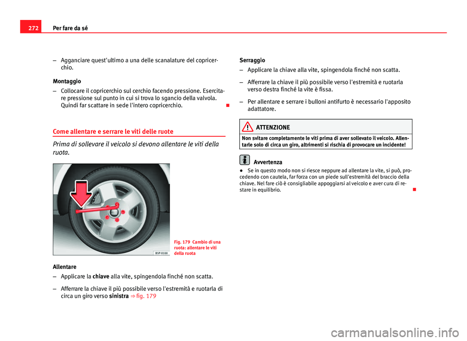 Seat Altea XL 2012  Manuale del proprietario (in Italian) 272Per fare da sé
–Agganciare quest'ultimo a una delle scanalature del copricer-
chio.
Montaggio
– Collocare il copricerchio sul cerchio facendo pressione. Esercita-
re pressione sul punto in