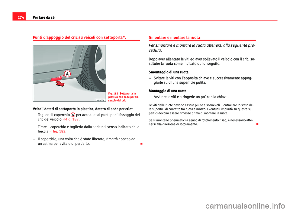 Seat Altea XL 2012  Manuale del proprietario (in Italian) 274Per fare da sé
Punti d'appoggio del cric su veicoli con sottoporta*.
Fig. 182 Sottoporta in
plastica con sede per fis-
saggio del cric
Veicoli dotati di sottoporta in plastica, dotato di sede 