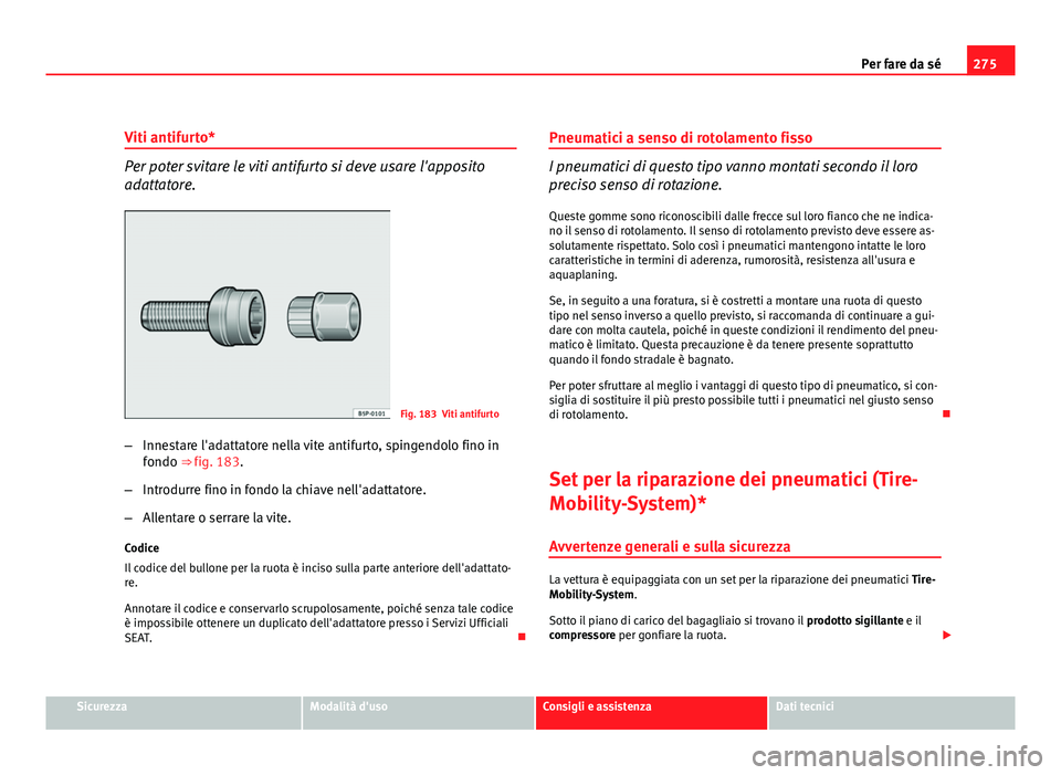 Seat Altea XL 2012  Manuale del proprietario (in Italian) 275
Per fare da sé
Viti antifurto*
Per poter svitare le viti antifurto si deve usare l'apposito
adattatore.
Fig. 183 Viti antifurto
– Innestare l'adattatore nella vite antifurto, spingendol