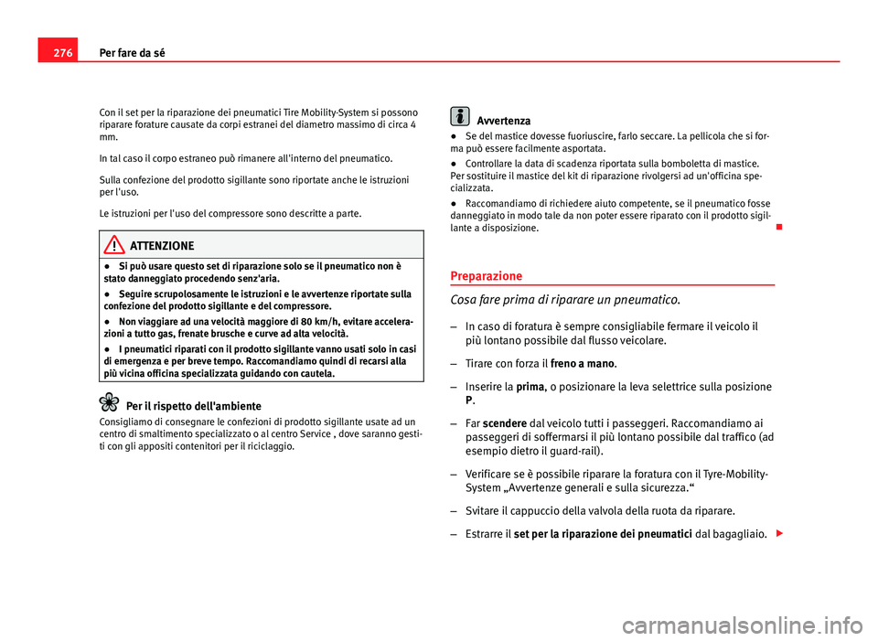 Seat Altea XL 2012  Manuale del proprietario (in Italian) 276Per fare da sé
Con il set per la riparazione dei pneumatici Tire Mobility-System si possono
riparare forature causate da corpi estranei del diametro massimo di circa 4
mm.
In tal caso il corpo est