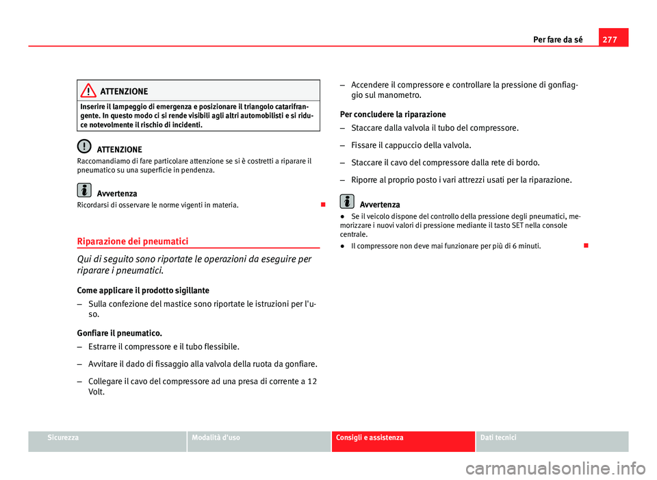 Seat Altea XL 2012  Manuale del proprietario (in Italian) 277
Per fare da sé
ATTENZIONE
Inserire il lampeggio di emergenza e posizionare il triangolo catarifran-
gente. In questo modo ci si rende visibili agli altri automobilisti e si ridu-
ce notevolmente 