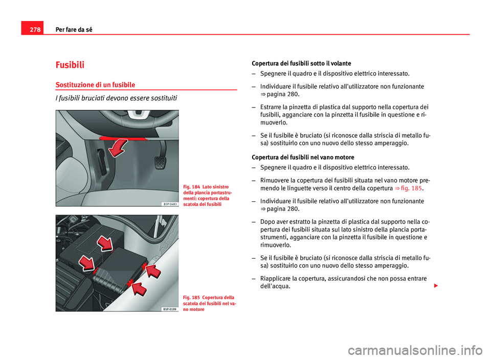 Seat Altea XL 2012  Manuale del proprietario (in Italian) 278Per fare da sé
Fusibili
Sostituzione di un fusibile
I fusibili bruciati devono essere sostituiti
Fig. 184 Lato sinistro
della plancia portastru-
menti: copertura della
scatola dei fusibili
Fig. 18
