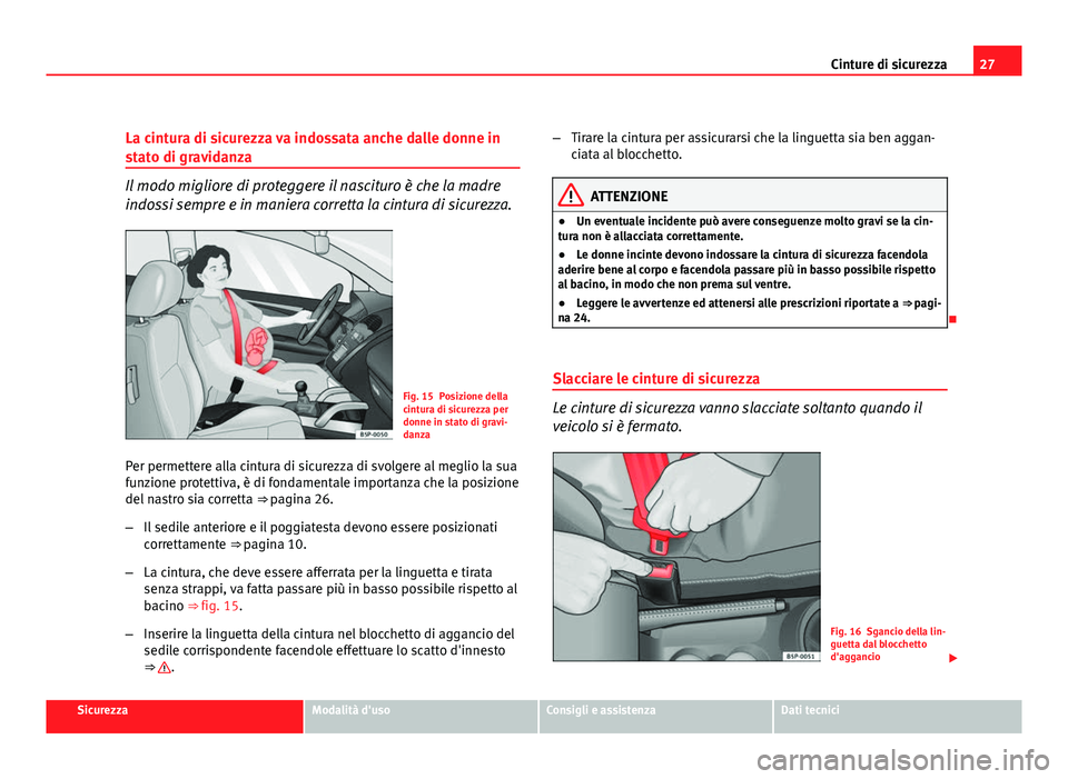 Seat Altea XL 2012  Manuale del proprietario (in Italian) 27
Cinture di sicurezza
La cintura di sicurezza va indossata anche dalle donne in
stato di gravidanza
Il modo migliore di proteggere il nascituro è che la madre
indossi sempre e in maniera corretta l