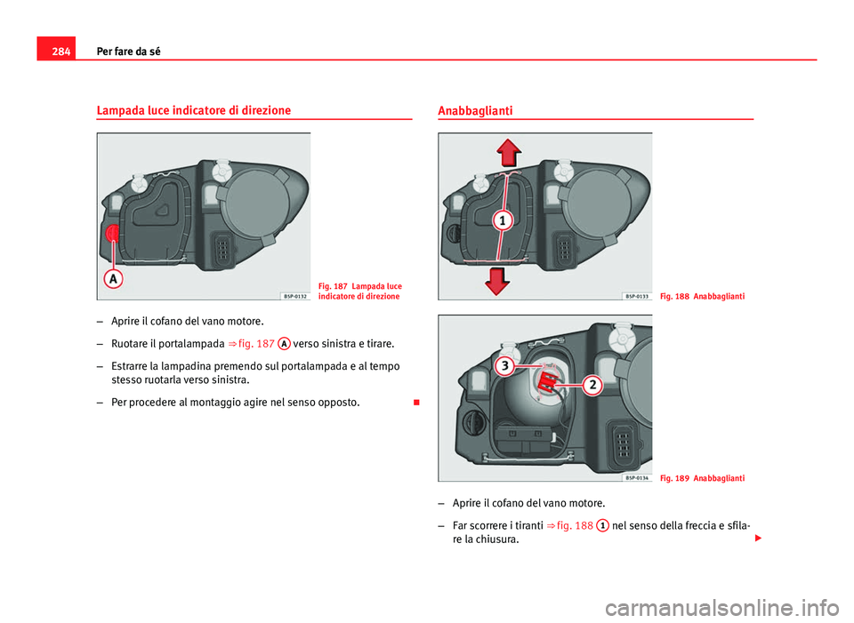 Seat Altea XL 2012  Manuale del proprietario (in Italian) 284Per fare da sé
Lampada luce indicatore di direzione
Fig. 187 Lampada luce
indicatore di direzione
– Aprire il cofano del vano motore.
– Ruotare il portalampada  ⇒ fig. 187 A
 verso sinistr