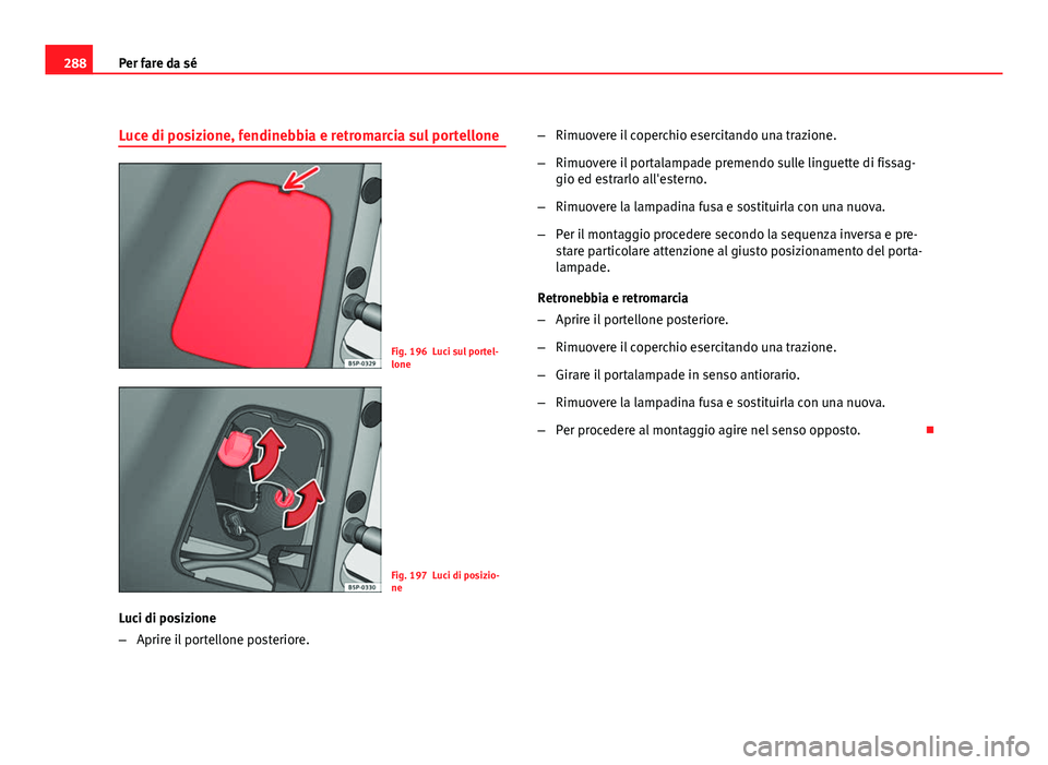 Seat Altea XL 2012  Manuale del proprietario (in Italian) 288Per fare da sé
Luce di posizione, fendinebbia e retromarcia sul portellone
Fig. 196 Luci sul portel-
lone
Fig. 197 Luci di posizio-
ne
Luci di posizione
– Aprire il portellone posteriore. –
Ri