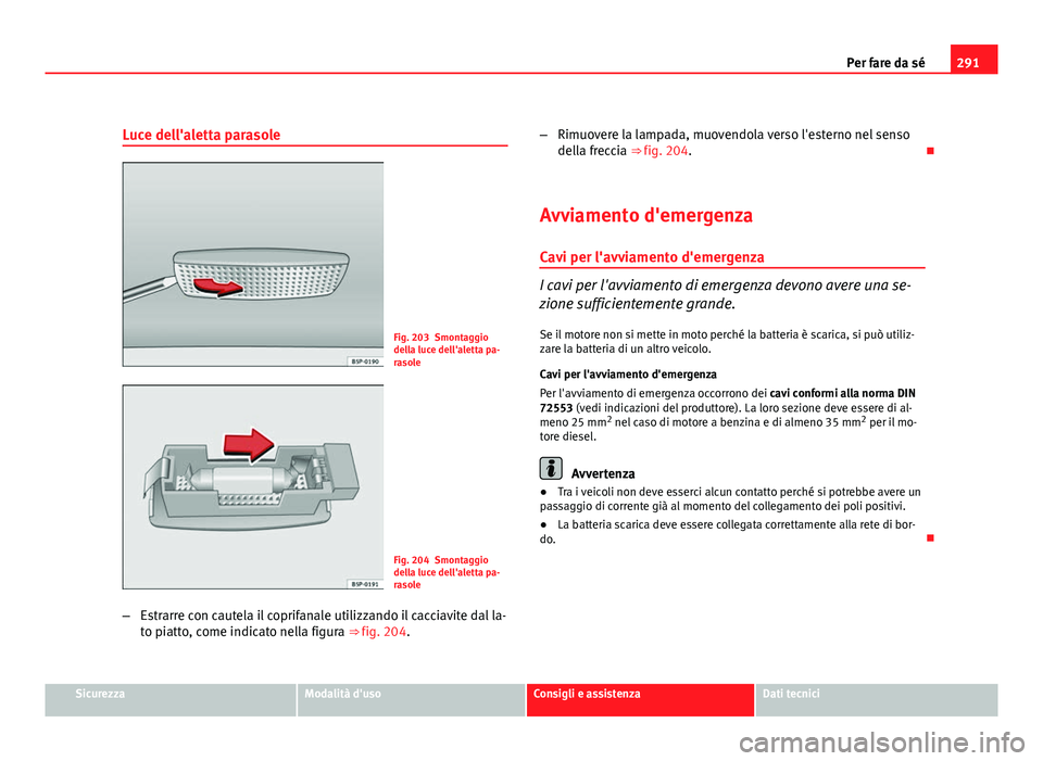 Seat Altea XL 2012  Manuale del proprietario (in Italian) 291
Per fare da sé
Luce dell'aletta parasole
Fig. 203 Smontaggio
della luce dell'aletta pa-
rasole
Fig. 204 Smontaggio
della luce dell'aletta pa-
rasole
– Estrarre con cautela il coprif