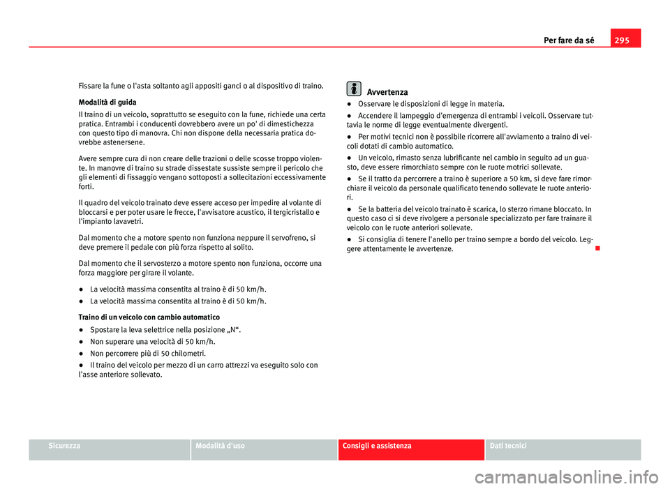 Seat Altea XL 2012  Manuale del proprietario (in Italian) 295
Per fare da sé
Fissare la fune o l'asta soltanto agli appositi ganci o al dispositivo di traino.
Modalità di guida
Il traino di un veicolo, soprattutto se eseguito con la fune, richiede una 