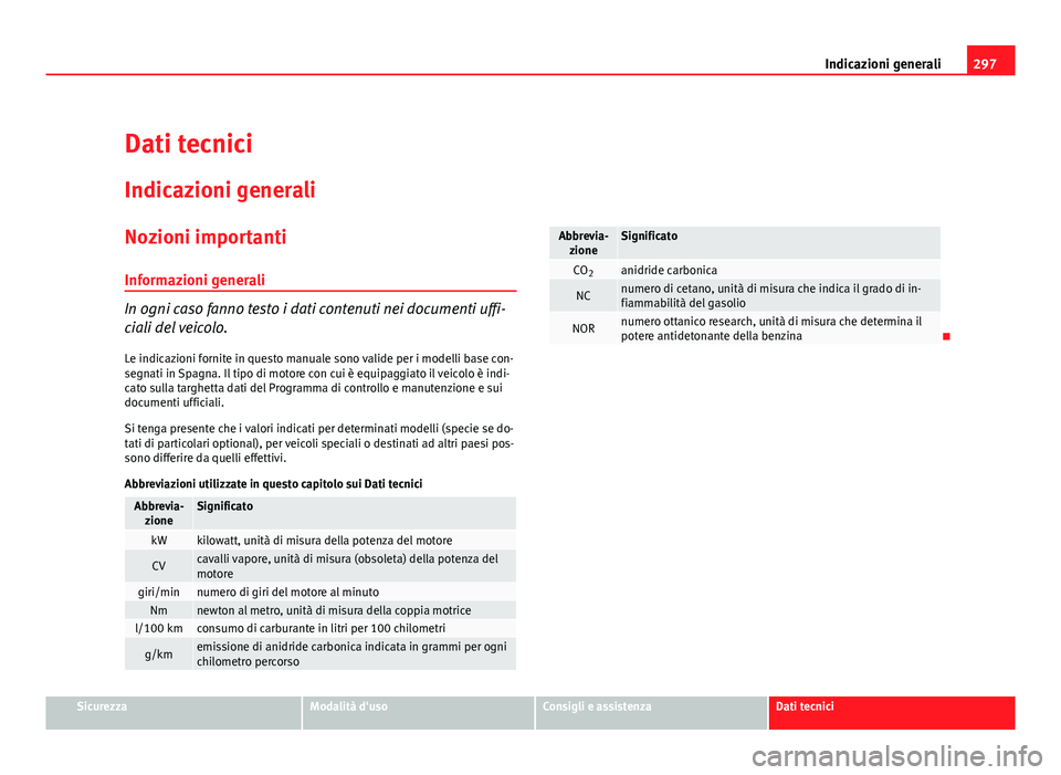 Seat Altea XL 2012  Manuale del proprietario (in Italian) 297
Indicazioni generali
Dati tecnici Indicazioni generali
Nozioni importanti
Informazioni generali
In ogni caso fanno testo i dati contenuti nei documenti uffi-
ciali del veicolo.
Le indicazioni forn