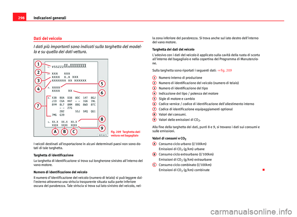 Seat Altea XL 2012  Manuale del proprietario (in Italian) 298Indicazioni generali
Dati del veicolo
I dati più importanti sono indicati sulla targhetta del model-
lo e su quella dei dati vettura.
Fig. 209 Targhetta dati
vettura nel bagagliaio
I veicoli desti