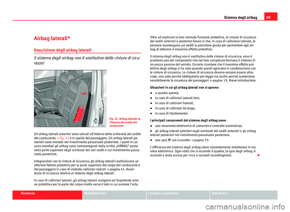 Seat Altea XL 2012 Manuale del proprietario (in Italian) 39
Sistema degli airbag
Airbag laterali* Descrizione degli airbag laterali
Il sistema degli airbag non è sostitutivo delle cinture di sicu-
rezza!
Fig. 22 Airbag laterale al-
l'interno del sedile Seat Altea XL 2012 Manuale del proprietario (in Italian) 39
Sistema degli airbag
Airbag laterali* Descrizione degli airbag laterali
Il sistema degli airbag non è sostitutivo delle cinture di sicu-
rezza!
Fig. 22 Airbag laterale al-
l'interno del sedile
