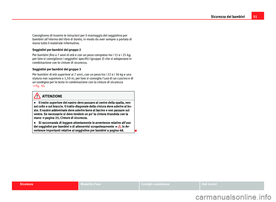 Seat Altea XL 2012  Manuale del proprietario (in Italian) 51
Sicurezza dei bambini
Consigliamo di inserire le istruzioni per il montaggio del seggiolino per
bambini all'interno del libro di bordo, in modo da aver sempre a portata di
mano tutto il materia