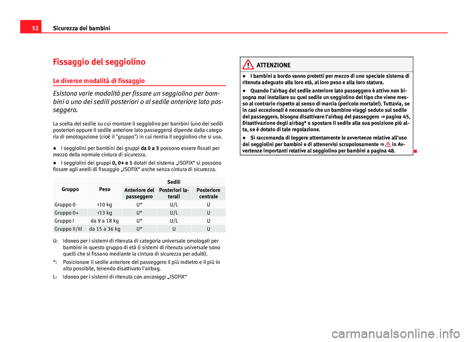 Seat Altea XL 2012  Manuale del proprietario (in Italian) 52Sicurezza dei bambini
Fissaggio del seggiolino
Le diverse modalità di fissaggio
Esistono varie modalità per fissare un seggiolino per bam-
bini a uno dei sedili posteriori o al sedile anteriore la