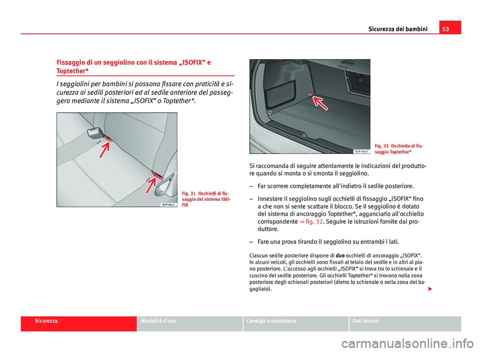 Seat Altea XL 2012  Manuale del proprietario (in Italian) 53
Sicurezza dei bambini
Fissaggio di un seggiolino con il sistema „ISOFIX“ e
Toptether*
I seggiolini per bambini si possono fissare con praticità e si-
curezza ai sedili posteriori ed al sedile 