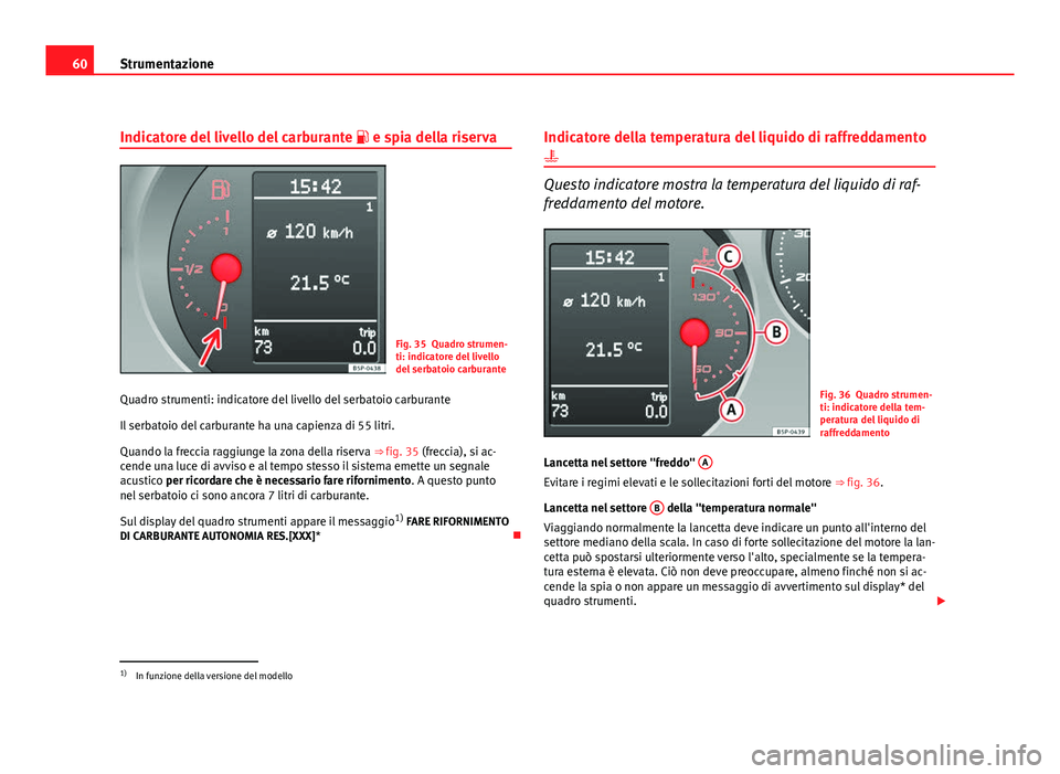 Seat Altea XL 2012  Manuale del proprietario (in Italian) 60Strumentazione
Indicatore del livello del carburante   e spia della riserva
Fig. 35 Quadro strumen-
ti: indicatore del livello
del serbatoio carburante
Quadro strumenti: indicatore del livello de