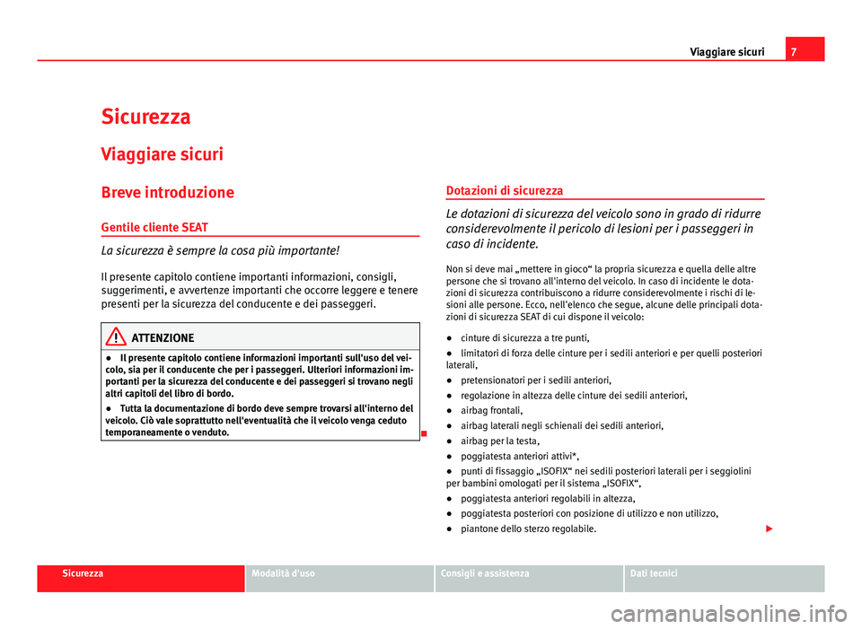 Seat Altea XL 2012  Manuale del proprietario (in Italian) 7
Viaggiare sicuri
Sicurezza Viaggiare sicuri
Breve introduzione
Gentile cliente SEAT
La sicurezza è sempre la cosa più importante!
Il presente capitolo contiene importanti informazioni, consigli,
s