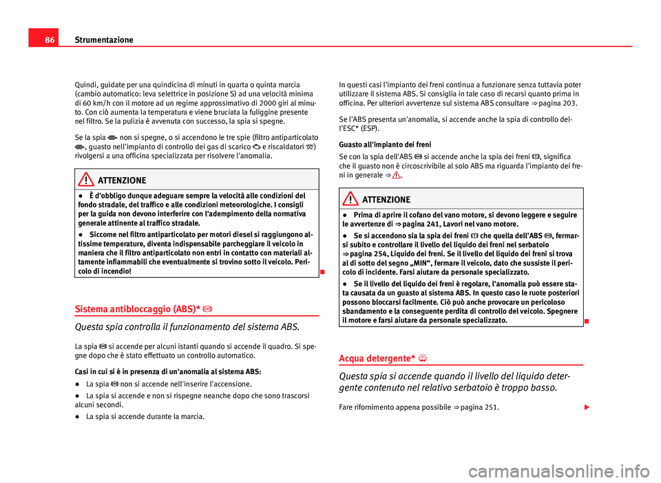 Seat Altea XL 2012  Manuale del proprietario (in Italian) 86Strumentazione
Quindi, guidate per una quindicina di minuti in quarta o quinta marcia
(cambio automatico: leva selettrice in posizione S) ad una velocità minima
di 60 km/h con il motore ad un regim