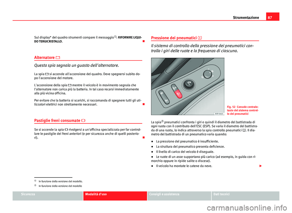Seat Altea XL 2012  Manuale del proprietario (in Italian) 87
Strumentazione
Sul display* del quadro strumenti compare il messaggio 1)
: RIFORNIRE LIQUI-
DO TERGICRISTALLO . 
Alternatore 
Questa spia segnala un guasto dell'alternatore. La spia  s