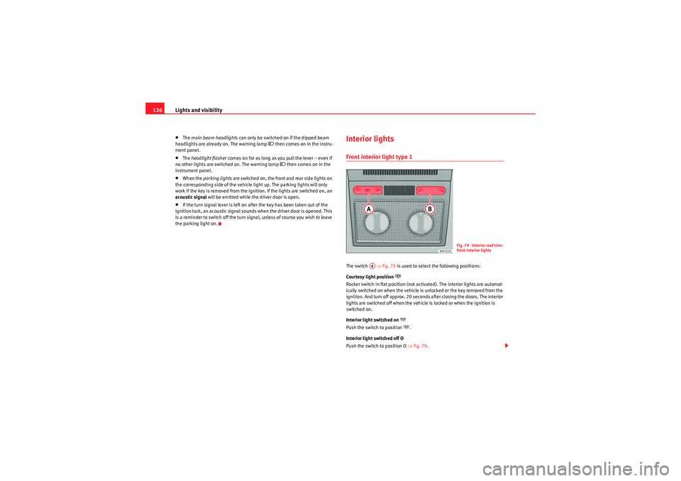Seat Altea XL 2011  Owners Manual Lights and visibility
126•The  main beam headlights  can only be switched on if the dipped beam 
headlights are already on. The warning lamp 
� then comes on in the instru-
ment panel.
•The  head