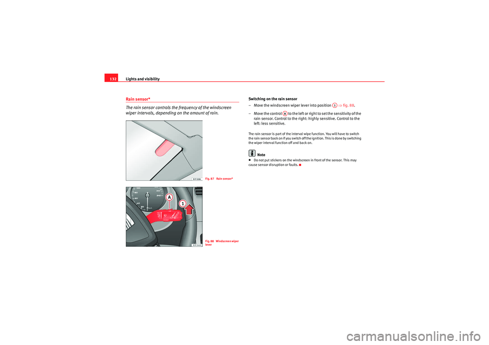 Seat Altea XL 2011  Owners Manual Lights and visibility
132Rain sensor*
The rain sensor controls the frequency of the windscreen 
wiper intervals, depending on the amount of rain.
Switching on the rain sensor
– Move the windscreen w